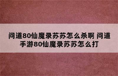 问道80仙魔录苏苏怎么杀啊 问道手游80仙魔录苏苏怎么打